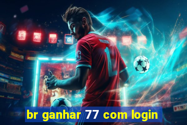 br ganhar 77 com login